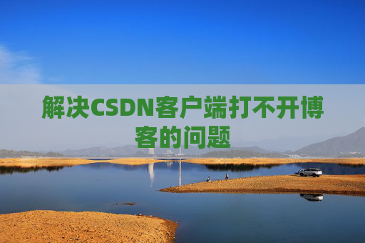 解决CSDN客户端打不开博客的问题